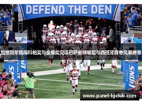 加维同年摘得科帕奖与金童奖见证巴萨新核崛起与西班牙青春风暴席卷