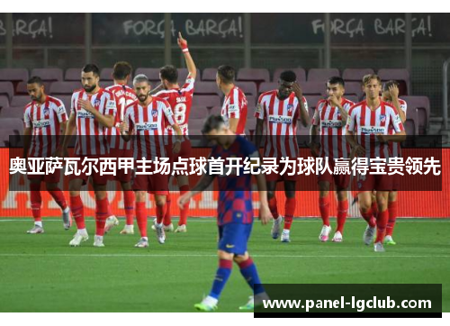 奥亚萨瓦尔西甲主场点球首开纪录为球队赢得宝贵领先