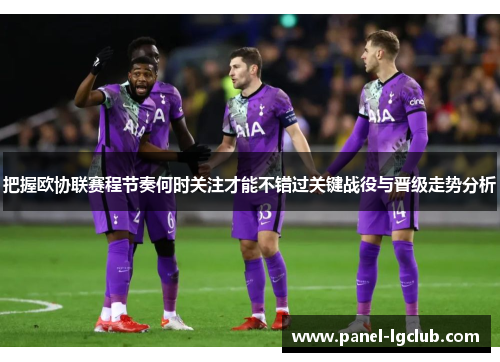 把握欧协联赛程节奏何时关注才能不错过关键战役与晋级走势分析