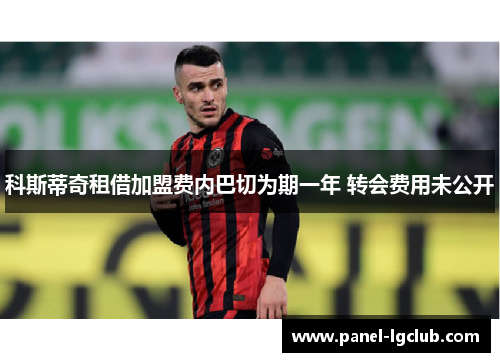 科斯蒂奇租借加盟费内巴切为期一年 转会费用未公开