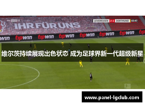 维尔茨持续展现出色状态 成为足球界新一代超级新星