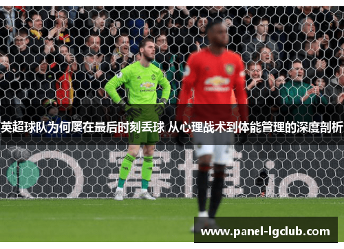 英超球队为何屡在最后时刻丢球 从心理战术到体能管理的深度剖析 英超球队为何屡在最后时刻丢球 从心理战术到体能管理的深度剖析