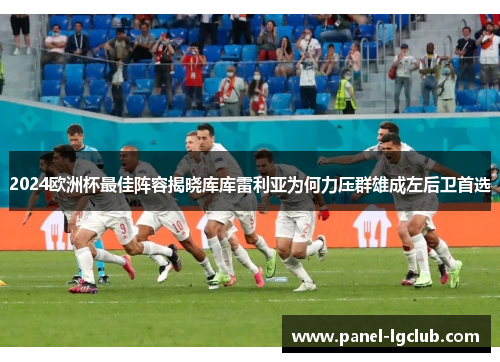 2024欧洲杯最佳阵容揭晓库库雷利亚为何力压群雄成左后卫首选