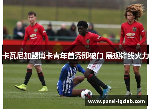 卡瓦尼加盟博卡青年首秀即破门 展现锋线火力