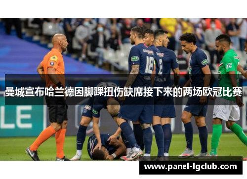 曼城宣布哈兰德因脚踝扭伤缺席接下来的两场欧冠比赛