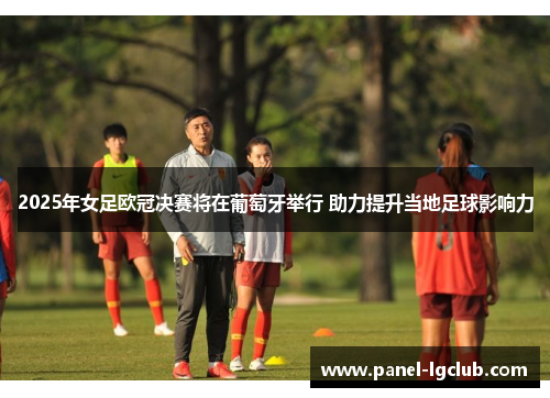 2025年女足欧冠决赛将在葡萄牙举行 助力提升当地足球影响力 2025年女足欧冠决赛将在葡萄牙举行 助力提升当地足球影响力