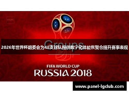 2026年世界杯组委会为48支球队提供数字化体能恢复仓提升赛事表现 2026年世界杯组委会为48支球队提供数字化体能恢复仓提升赛事表现