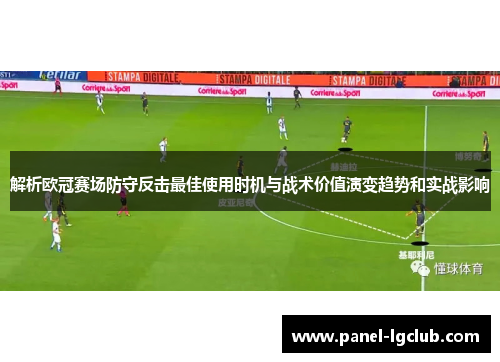 解析欧冠赛场防守反击最佳使用时机与战术价值演变趋势和实战影响 解析欧冠赛场防守反击最佳使用时机与战术价值演变趋势和实战影响