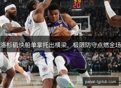 洛杉矶快船单掌托出横梁,极限防守点燃全场 洛杉矶快船单掌托出横梁,极限防守点燃全场
